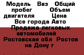  › Модель ­ Ваз › Общий пробег ­ 70 › Объем двигателя ­ 15 › Цена ­ 60 - Все города Авто » Продажа легковых автомобилей   . Ростовская обл.,Ростов-на-Дону г.